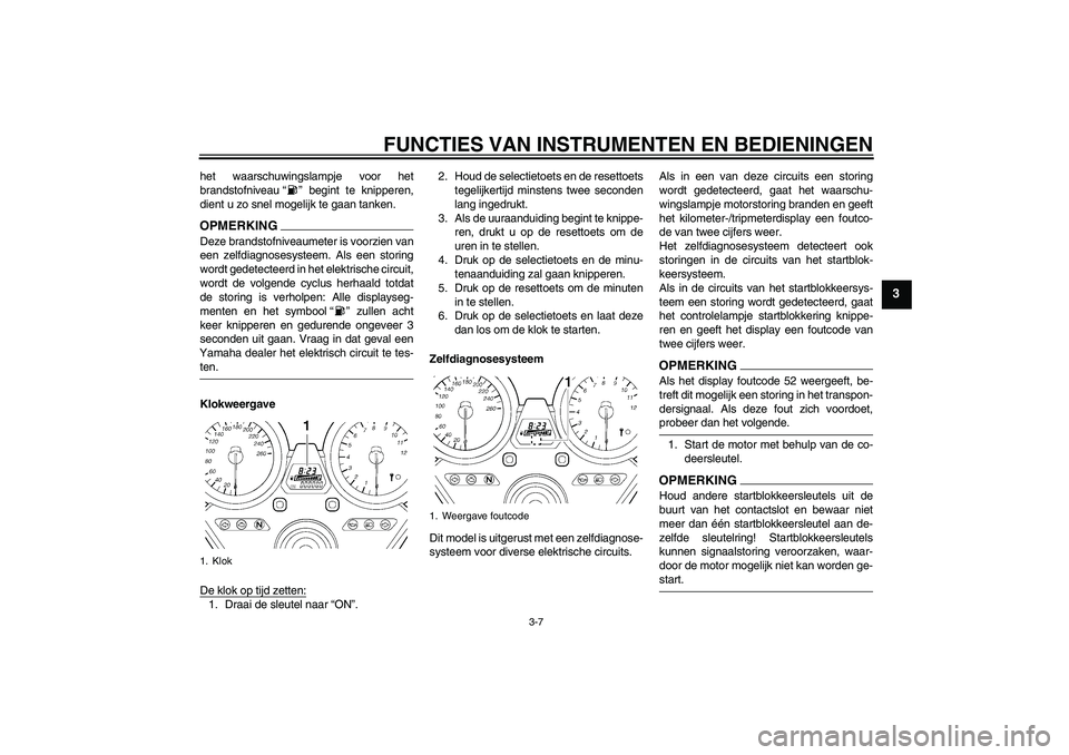 YAMAHA XJR 1300 2009 Instructieboekje (in Dutch) FUNCTIES VAN INSTRUMENTEN EN BEDIENINGEN
3-7
3
het waarschuwingslampje voor het
brandstofniveau “ ” begint te knipperen,
dient u zo snel mogelijk te gaan tanken.OPMERKINGDeze brandstofniveaumeter YAMAHA XJR 1300 2009 Instructieboekje (in Dutch) FUNCTIES VAN INSTRUMENTEN EN BEDIENINGEN
3-7
3
het waarschuwingslampje voor het
brandstofniveau “ ” begint te knipperen,
dient u zo snel mogelijk te gaan tanken.OPMERKINGDeze brandstofniveaumeter