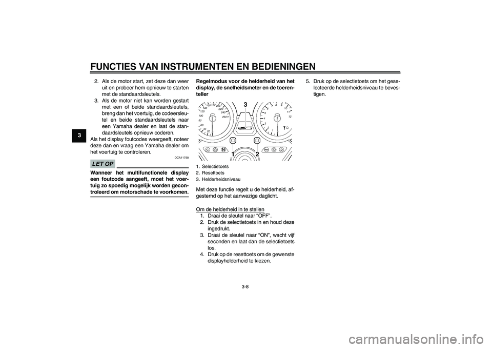 YAMAHA XJR 1300 2009 Instructieboekje (in Dutch) FUNCTIES VAN INSTRUMENTEN EN BEDIENINGEN
3-8
3
2. Als de motor start, zet deze dan weer
uit en probeer hem opnieuw te starten
met de standaardsleutels.
3. Als de motor niet kan worden gestart
met een YAMAHA XJR 1300 2009 Instructieboekje (in Dutch) FUNCTIES VAN INSTRUMENTEN EN BEDIENINGEN
3-8
3
2. Als de motor start, zet deze dan weer
uit en probeer hem opnieuw te starten
met de standaardsleutels.
3. Als de motor niet kan worden gestart
met een