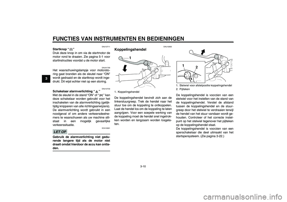 YAMAHA XJR 1300 2009 Instructieboekje (in Dutch) FUNCTIES VAN INSTRUMENTEN EN BEDIENINGEN
3-10
3
DAU12711
Startknop“”
Druk deze knop in om via de startmotor de
motor rond te draaien. Zie pagina 5-1 voor
startinstructies voordat u de motor start YAMAHA XJR 1300 2009 Instructieboekje (in Dutch) FUNCTIES VAN INSTRUMENTEN EN BEDIENINGEN
3-10
3
DAU12711
Startknop“”
Druk deze knop in om via de startmotor de
motor rond te draaien. Zie pagina 5-1 voor
startinstructies voordat u de motor start