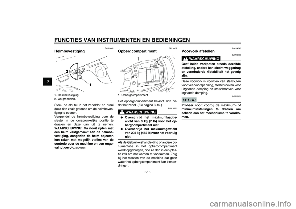 YAMAHA XJR 1300 2009 Instructieboekje (in Dutch) FUNCTIES VAN INSTRUMENTEN EN BEDIENINGEN
3-16
3
DAU14351
Helmbevestiging Steek de sleutel in het zadelslot en draai
deze dan zoals getoond om de helmbeves-
tiging te openen.
Vergrendel de helmbevestig YAMAHA XJR 1300 2009 Instructieboekje (in Dutch) FUNCTIES VAN INSTRUMENTEN EN BEDIENINGEN
3-16
3
DAU14351
Helmbevestiging Steek de sleutel in het zadelslot en draai
deze dan zoals getoond om de helmbeves-
tiging te openen.
Vergrendel de helmbevestig