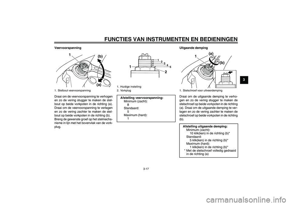 YAMAHA XJR 1300 2009 Instructieboekje (in Dutch) FUNCTIES VAN INSTRUMENTEN EN BEDIENINGEN
3-17
3
Veervoorspanning
Draai om de veervoorspanning te verhogen
en zo de vering stugger te maken de stel-
bout op beide vorkpoten in de richting (a).
Draai om YAMAHA XJR 1300 2009 Instructieboekje (in Dutch) FUNCTIES VAN INSTRUMENTEN EN BEDIENINGEN
3-17
3
Veervoorspanning
Draai om de veervoorspanning te verhogen
en zo de vering stugger te maken de stel-
bout op beide vorkpoten in de richting (a).
Draai om