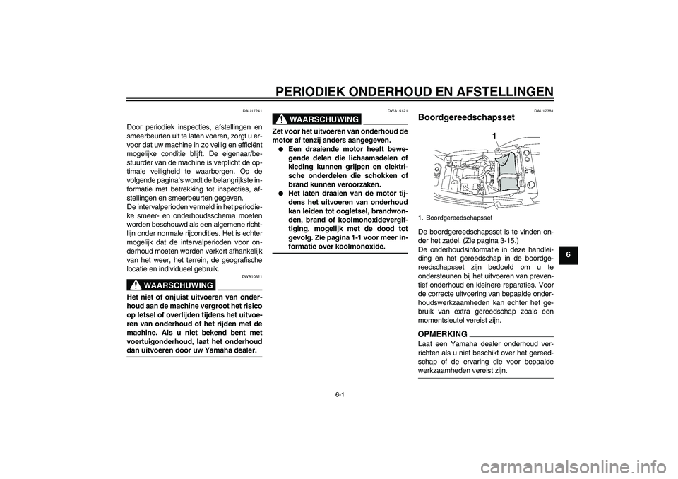YAMAHA XJR 1300 2009  Instructieboekje (in Dutch) PERIODIEK ONDERHOUD EN AFSTELLINGEN
6-1
6
DAU17241
Door periodiek inspecties, afstellingen en
smeerbeurten uit te laten voeren, zorgt u er-
voor dat uw machine in zo veilig en efficiënt
mogelijke con