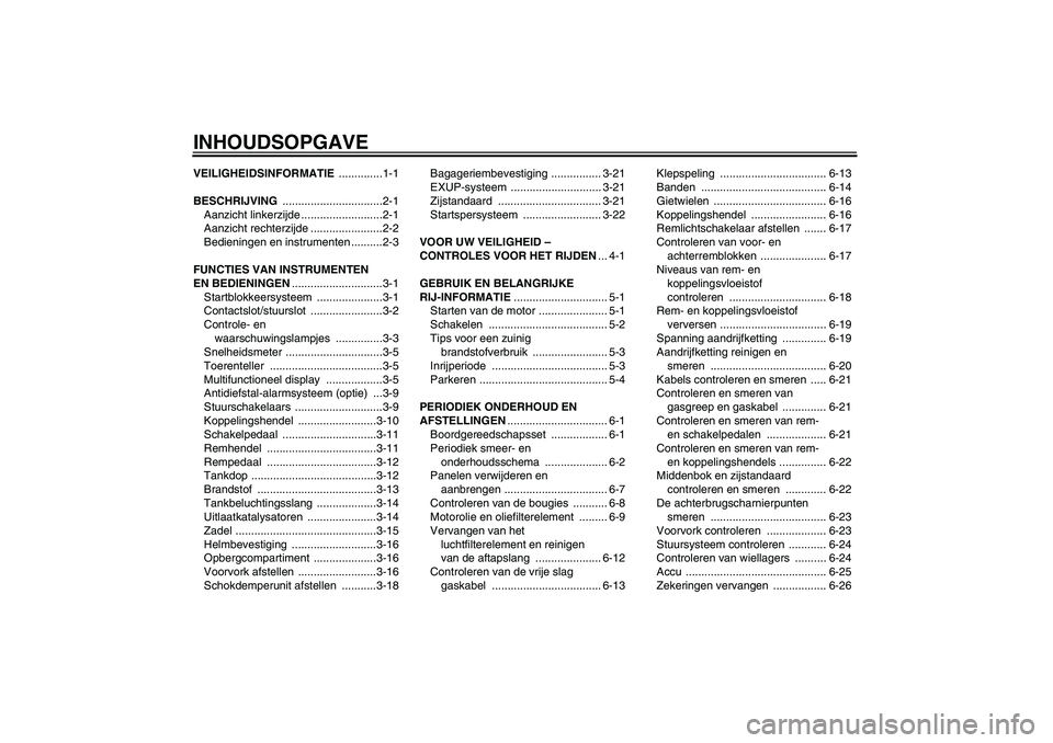 YAMAHA XJR 1300 2009  Instructieboekje (in Dutch) INHOUDSOPGAVEVEILIGHEIDSINFORMATIE ..............1-1
BESCHRIJVING ................................2-1
Aanzicht linkerzijde ..........................2-1
Aanzicht rechterzijde .......................2-