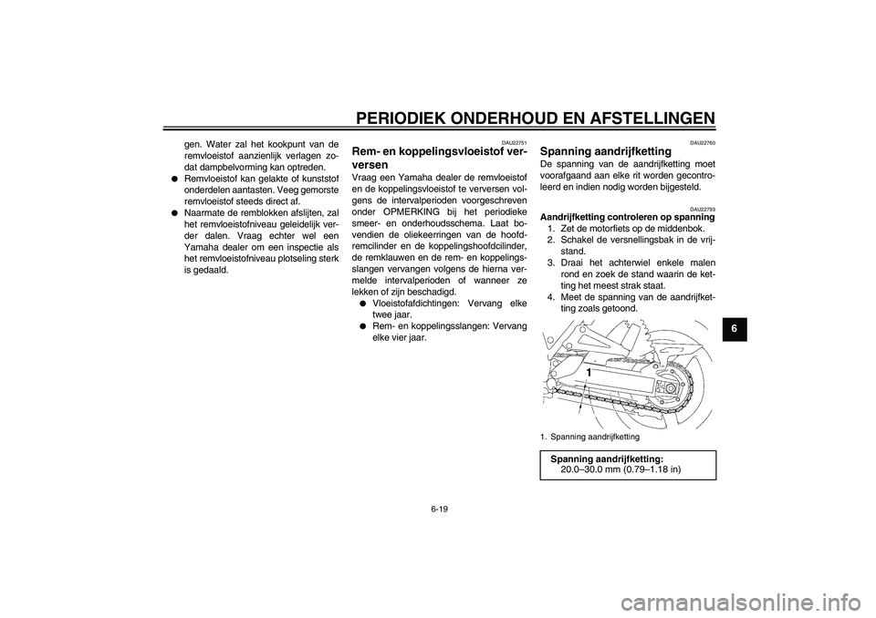 YAMAHA XJR 1300 2009  Instructieboekje (in Dutch) PERIODIEK ONDERHOUD EN AFSTELLINGEN
6-19
6
gen. Water zal het kookpunt van de
remvloeistof aanzienlijk verlagen zo-
dat dampbelvorming kan optreden.

Remvloeistof kan gelakte of kunststof
onderdelen 