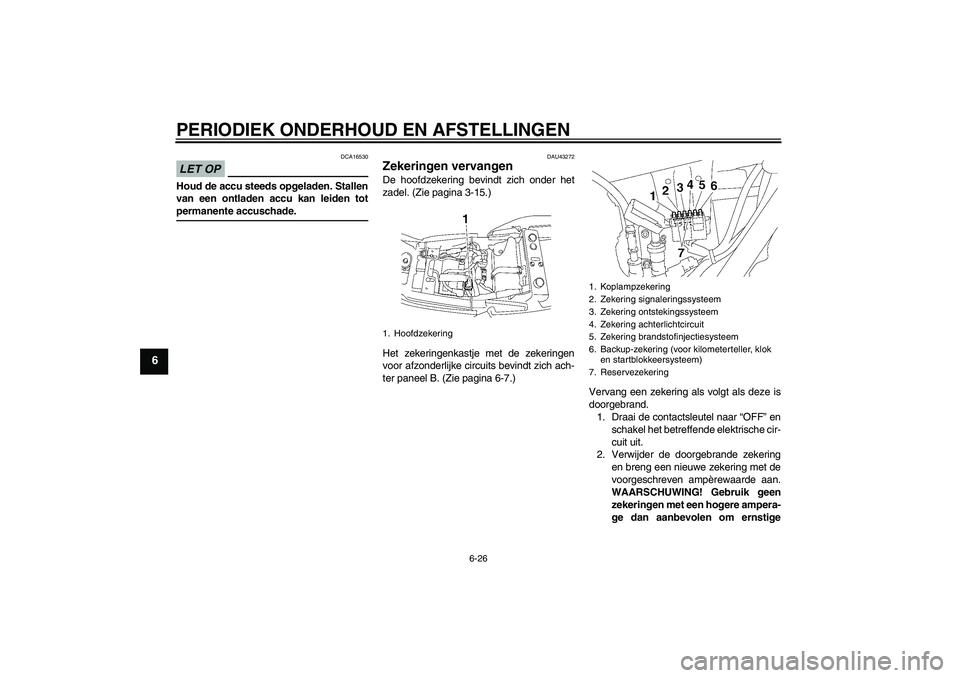 YAMAHA XJR 1300 2009  Instructieboekje (in Dutch) PERIODIEK ONDERHOUD EN AFSTELLINGEN
6-26
6
LET OP
DCA16530
Houd de accu steeds opgeladen. Stallen
van een ontladen accu kan leiden totpermanente accuschade.
DAU43272
Zekeringen vervangen De hoofdzeker