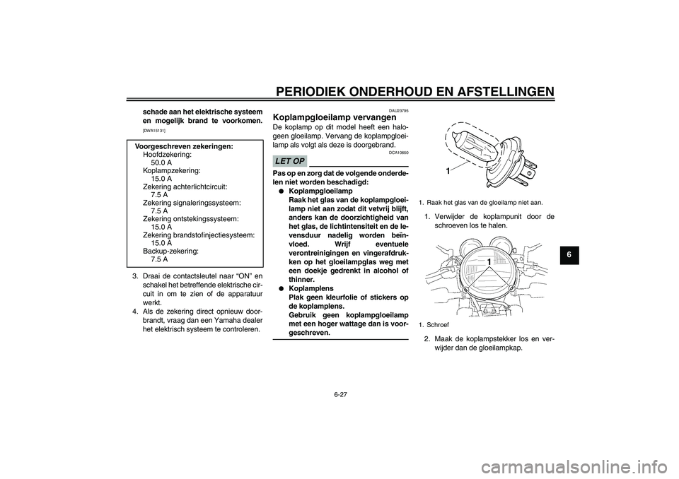 YAMAHA XJR 1300 2009  Instructieboekje (in Dutch) PERIODIEK ONDERHOUD EN AFSTELLINGEN
6-27
6
schade aan het elektrische systeem
en mogelijk brand te voorkomen.[DWA15131]
3. Draai de contactsleutel naar “ON” en
schakel het betreffende elektrische 