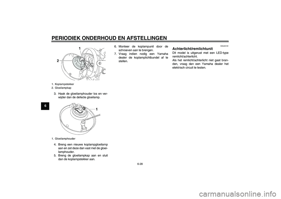 YAMAHA XJR 1300 2009  Instructieboekje (in Dutch) PERIODIEK ONDERHOUD EN AFSTELLINGEN
6-28
6
3. Haak de gloeilamphouder los en ver-
wijder dan de defecte gloeilamp.
4. Breng een nieuwe koplampgloeilamp
aan en zet deze dan vast met de gloei-
lamphoude