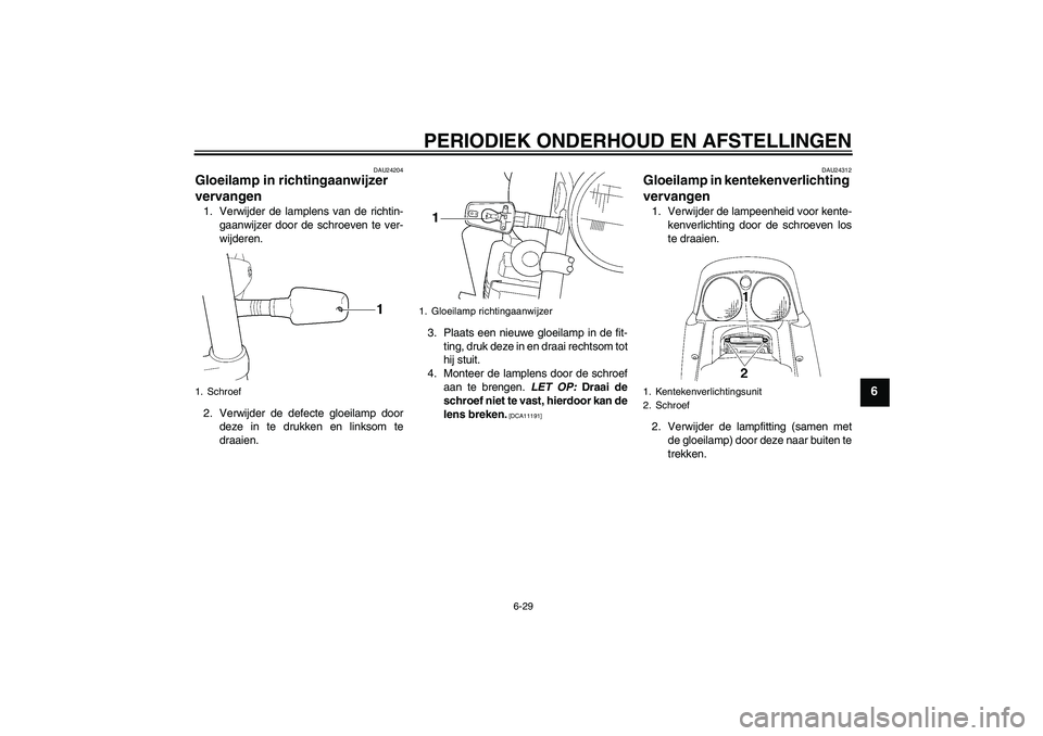 YAMAHA XJR 1300 2009  Instructieboekje (in Dutch) PERIODIEK ONDERHOUD EN AFSTELLINGEN
6-29
6
DAU24204
Gloeilamp in richtingaanwijzer 
vervangen 1. Verwijder de lamplens van de richtin-
gaanwijzer door de schroeven te ver-
wijderen.
2. Verwijder de de