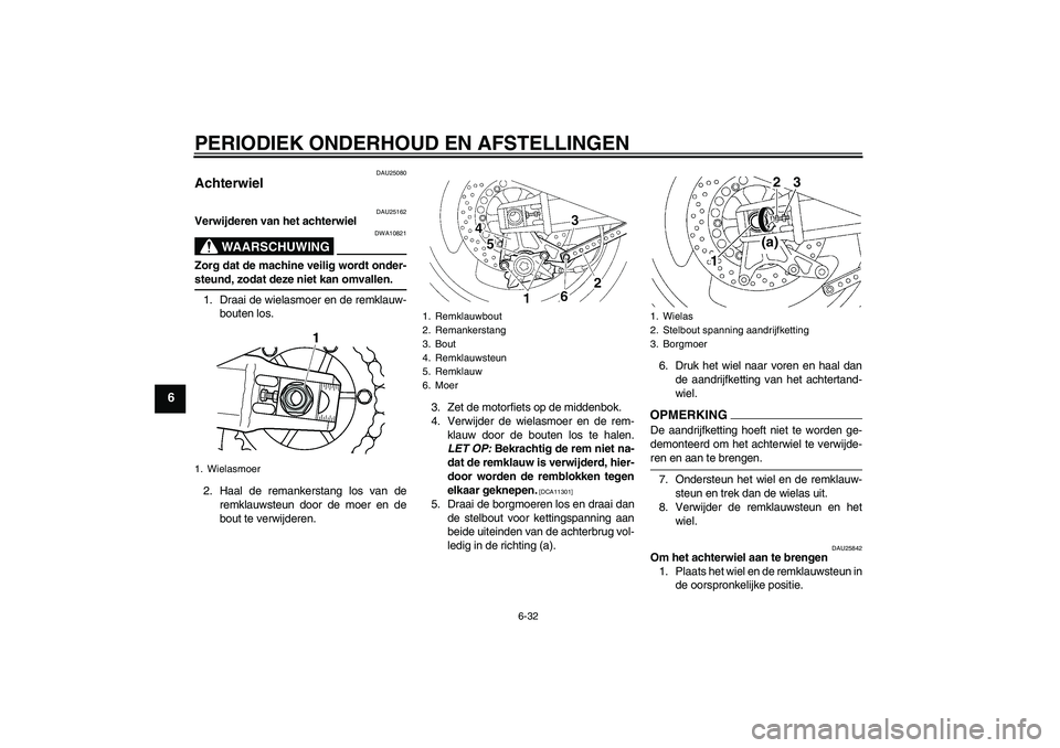 YAMAHA XJR 1300 2009  Instructieboekje (in Dutch) PERIODIEK ONDERHOUD EN AFSTELLINGEN
6-32
6
DAU25080
Achterwiel 
DAU25162
Verwijderen van het achterwiel
WAARSCHUWING
DWA10821
Zorg dat de machine veilig wordt onder-steund, zodat deze niet kan omvalle