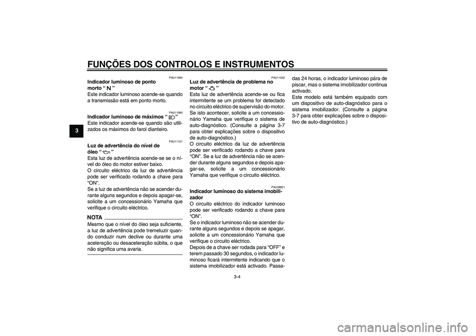 YAMAHA XJR 1300 2009  Manual de utilização (in Portuguese) FUNÇÕES DOS CONTROLOS E INSTRUMENTOS
3-4
3
PAU11060
Indicador luminoso de ponto 
morto“” 
Este indicador luminoso acende-se quando
a transmissão está em ponto morto.
PAU11080
Indicador luminos