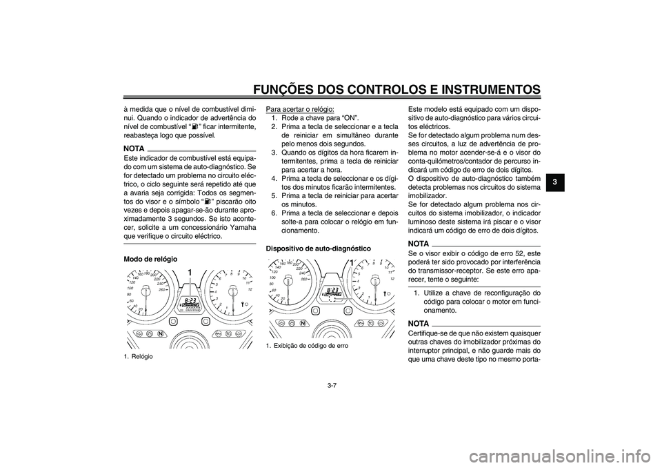 YAMAHA XJR 1300 2009  Manual de utilização (in Portuguese) FUNÇÕES DOS CONTROLOS E INSTRUMENTOS
3-7
3
à medida que o nível de combustível dimi-
nui. Quando o indicador de advertência do
nível de combustível “ ” ficar intermitente,
reabasteça logo