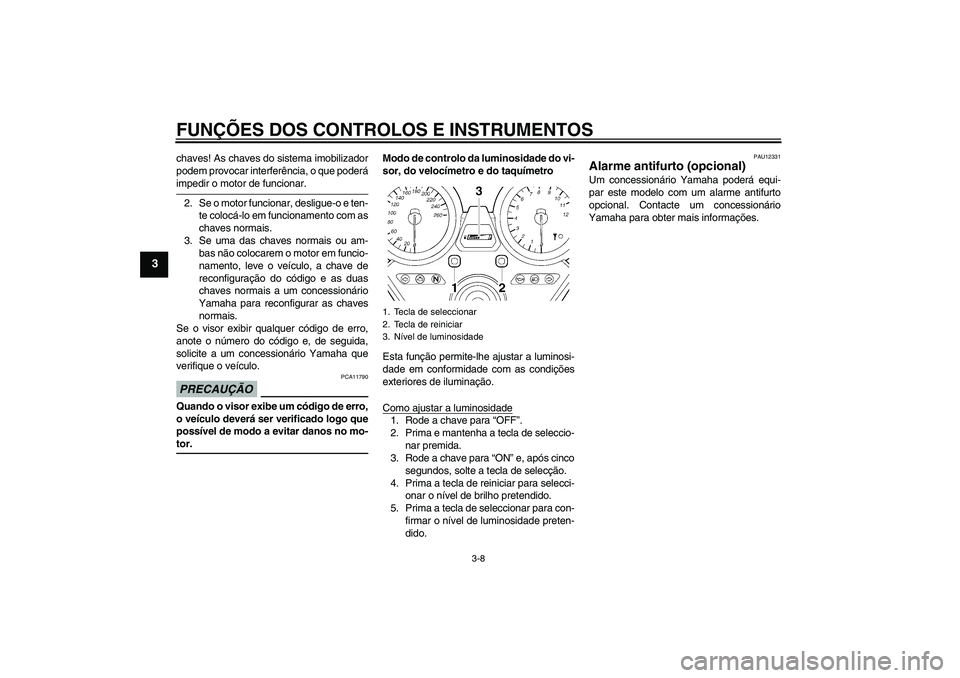 YAMAHA XJR 1300 2009  Manual de utilização (in Portuguese) FUNÇÕES DOS CONTROLOS E INSTRUMENTOS
3-8
3
chaves! As chaves do sistema imobilizador
podem provocar interferência, o que poderáimpedir o motor de funcionar.
2. Se o motor funcionar, desligue-o e t