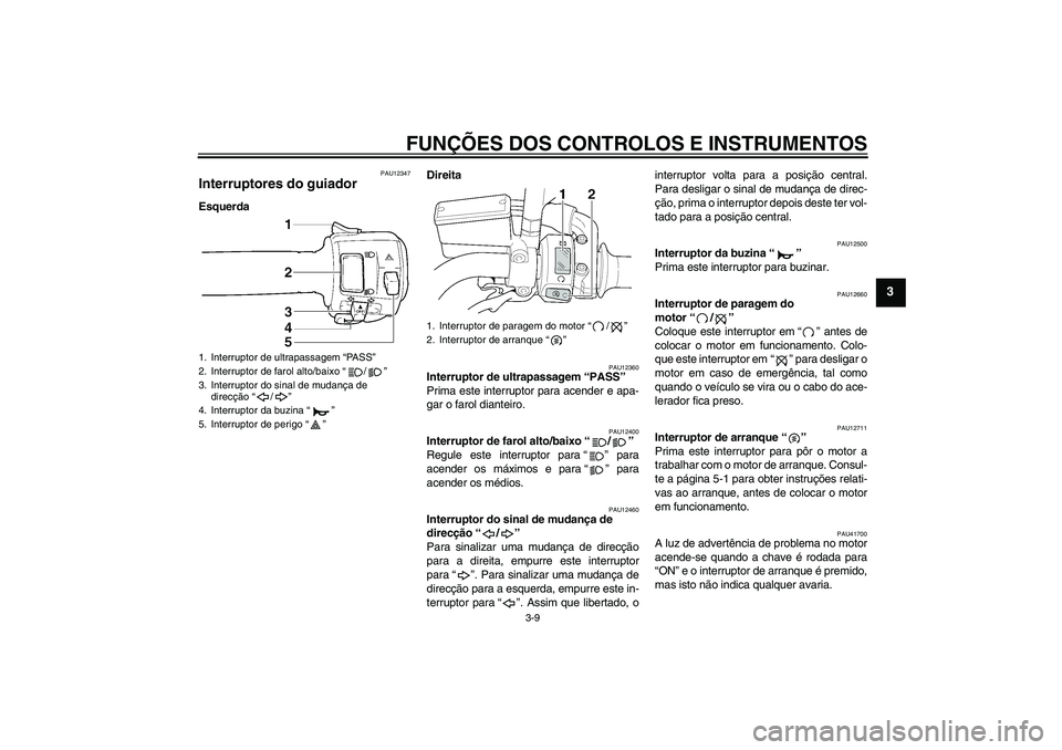 YAMAHA XJR 1300 2009  Manual de utilização (in Portuguese) FUNÇÕES DOS CONTROLOS E INSTRUMENTOS
3-9
3
PAU12347
Interruptores do guiador EsquerdaDireita
PAU12360
Interruptor de ultrapassagem “PASS” 
Prima este interruptor para acender e apa-
gar o farol 