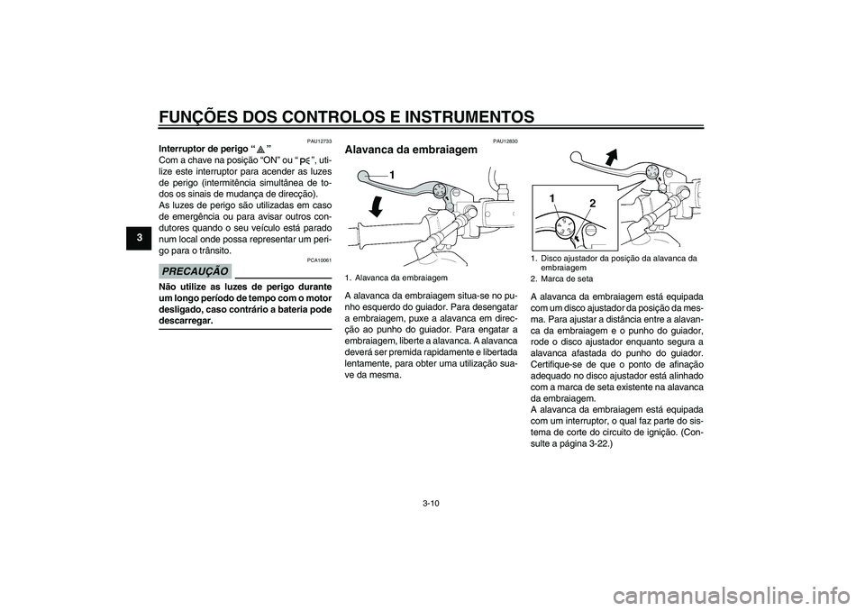 YAMAHA XJR 1300 2009  Manual de utilização (in Portuguese) FUNÇÕES DOS CONTROLOS E INSTRUMENTOS
3-10
3
PAU12733
Interruptor de perigo“” 
Com a chave na posição “ON” ou “ ”, uti-
lize este interruptor para acender as luzes
de perigo (intermitê