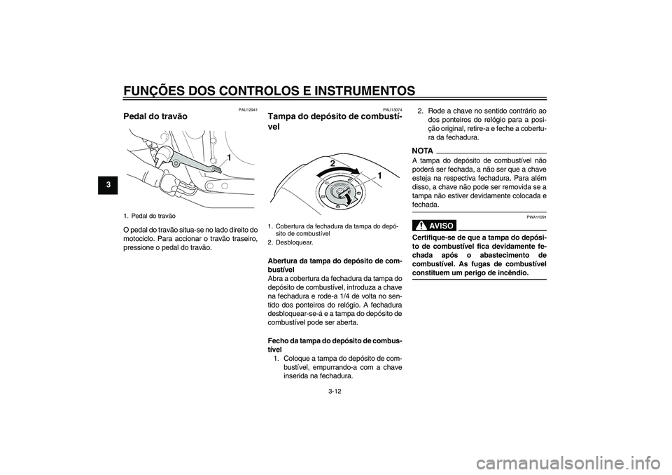YAMAHA XJR 1300 2009  Manual de utilização (in Portuguese) FUNÇÕES DOS CONTROLOS E INSTRUMENTOS
3-12
3
PAU12941
Pedal do travão O pedal do travão situa-se no lado direito do
motociclo. Para accionar o travão traseiro,
pressione o pedal do travão.
PAU130