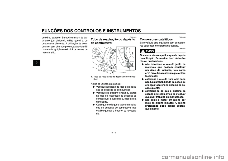 YAMAHA XJR 1300 2009  Manual de utilização (in Portuguese) FUNÇÕES DOS CONTROLOS E INSTRUMENTOS
3-14
3
de 95 ou superior. Se ouvir um som de ba-
timento (ou sibilante), utilize gasolina de
uma marca diferente. A utilização de com-
bustível sem chumbo pro