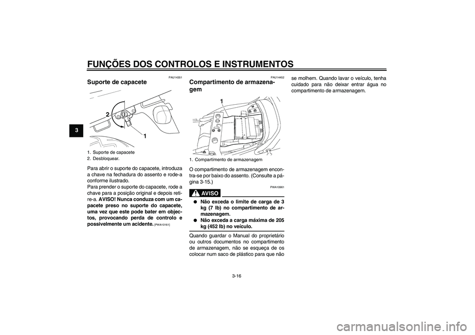YAMAHA XJR 1300 2009  Manual de utilização (in Portuguese) FUNÇÕES DOS CONTROLOS E INSTRUMENTOS
3-16
3
PAU14351
Suporte de capacete Para abrir o suporte do capacete, introduza
a chave na fechadura do assento e rode-a
conforme ilustrado.
Para prender o supor