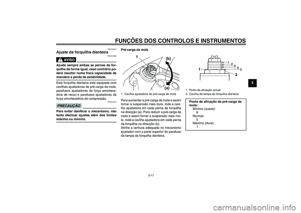YAMAHA XJR 1300 2009 Manual de utilização (in Portuguese) FUNÇÕES DOS CONTROLOS E INSTRUMENTOS
3-17
3
PAU14742
Ajuste da forquilha dianteira
AV I S O
PWA10180
Ajuste sempre ambas as pernas da for-
quilha de forma igual, caso contrário po-
derá resultar YAMAHA XJR 1300 2009 Manual de utilização (in Portuguese) FUNÇÕES DOS CONTROLOS E INSTRUMENTOS
3-17
3
PAU14742
Ajuste da forquilha dianteira
AV I S O
PWA10180
Ajuste sempre ambas as pernas da for-
quilha de forma igual, caso contrário po-
derá resultar