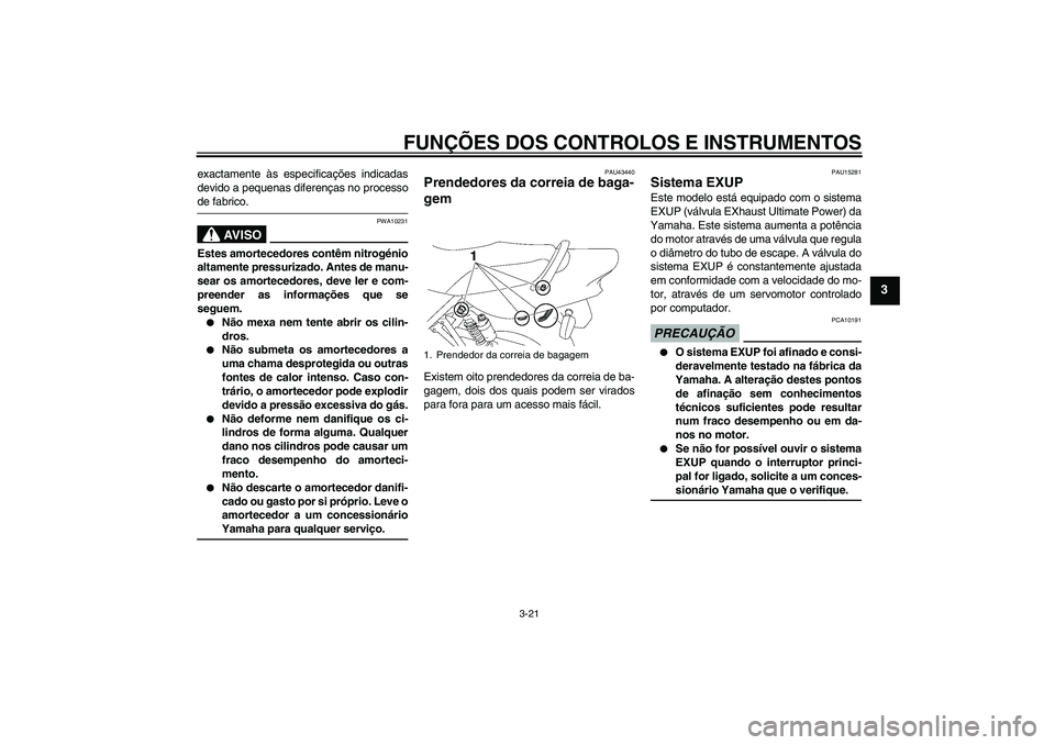 YAMAHA XJR 1300 2009 Manual de utilização (in Portuguese) FUNÇÕES DOS CONTROLOS E INSTRUMENTOS
3-21
3
exactamente às especificações indicadas
devido a pequenas diferenças no processode fabrico.
AV I S O
PWA10231
Estes amortecedores contêm nitrogénio
YAMAHA XJR 1300 2009 Manual de utilização (in Portuguese) FUNÇÕES DOS CONTROLOS E INSTRUMENTOS
3-21
3
exactamente às especificações indicadas
devido a pequenas diferenças no processode fabrico.
AV I S O
PWA10231
Estes amortecedores contêm nitrogénio