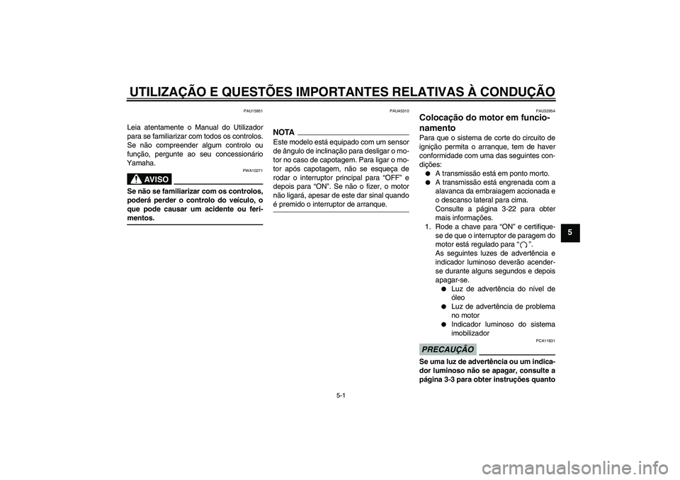 YAMAHA XJR 1300 2009  Manual de utilização (in Portuguese) UTILIZAÇÃO E QUESTÕES IMPORTANTES RELATIVAS À CONDUÇÃO
5-1
5
PAU15951
Leia atentamente o Manual do Utilizador
para se familiarizar com todos os controlos.
Se não compreender algum controlo ou
f