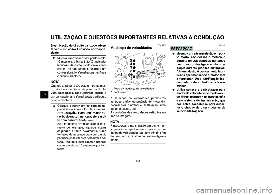 YAMAHA XJR 1300 2009  Manual de utilização (in Portuguese) UTILIZAÇÃO E QUESTÕES IMPORTANTES RELATIVAS À CONDUÇÃO
5-2
5
à verificação do circuito da luz de adver-
tência e indicador luminoso correspon-dente.
2. Mude a transmissão para ponto morto.
