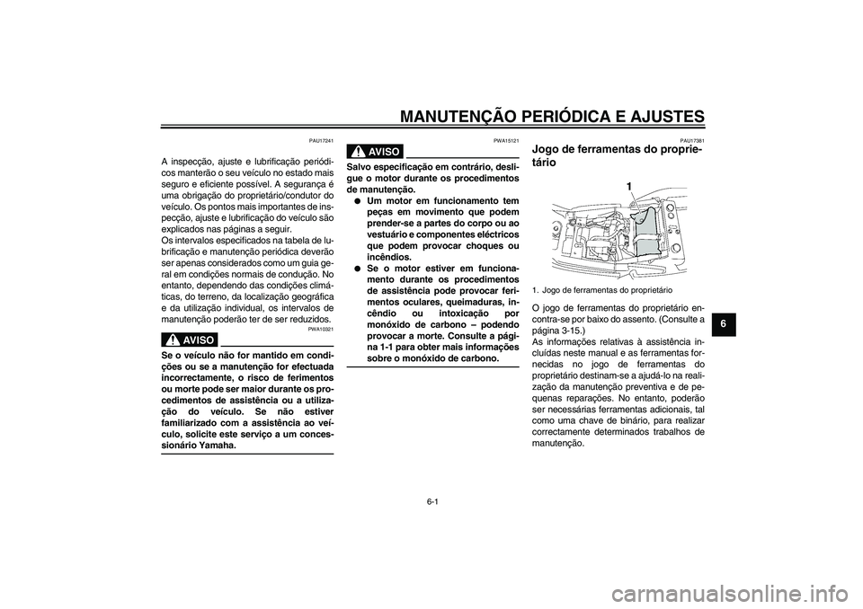 YAMAHA XJR 1300 2009  Manual de utilização (in Portuguese) MANUTENÇÃO PERIÓDICA E AJUSTES
6-1
6
PAU17241
A inspecção, ajuste e lubrificação periódi-
cos manterão o seu veículo no estado mais
seguro e eficiente possível. A segurança é
uma obrigaç