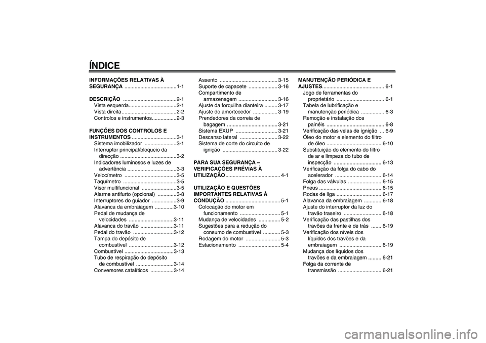 YAMAHA XJR 1300 2009  Manual de utilização (in Portuguese) ÍNDICEINFORMAÇÕES RELATIVAS À 
SEGURANÇA ....................................1-1
DESCRIÇÃO .....................................2-1
Vista esquerda.................................2-1
Vista dire