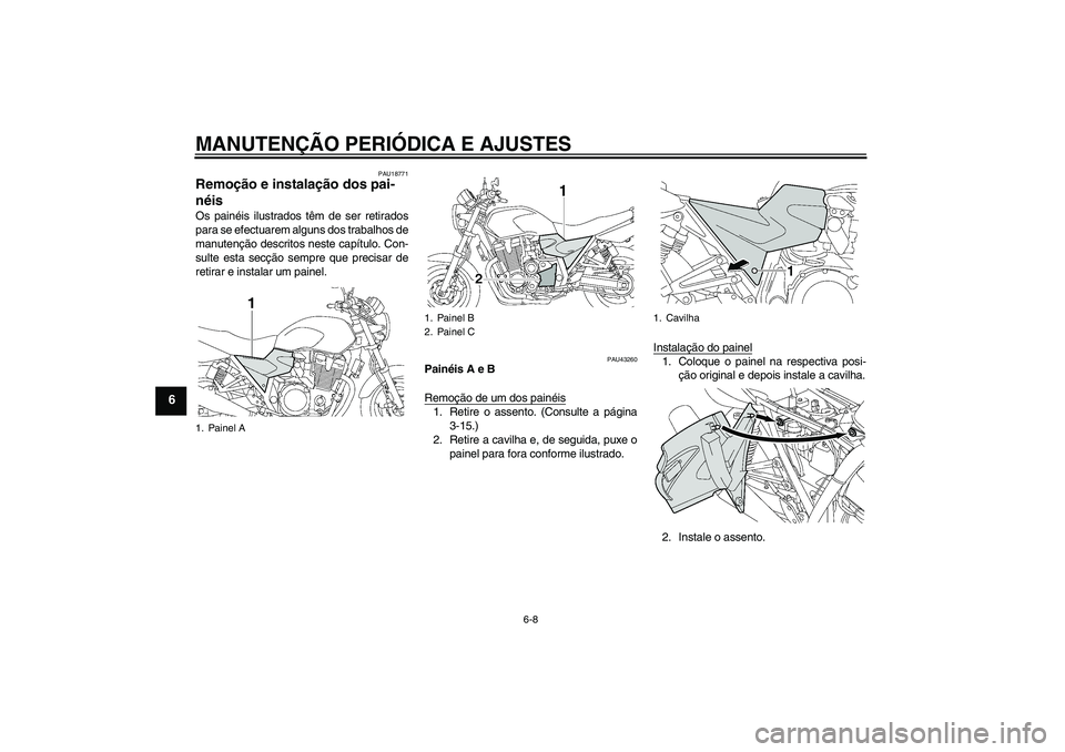 YAMAHA XJR 1300 2009  Manual de utilização (in Portuguese) MANUTENÇÃO PERIÓDICA E AJUSTES
6-8
6
PAU18771
Remoção e instalação dos pai-
néis Os painéis ilustrados têm de ser retirados
para se efectuarem alguns dos trabalhos de
manutenção descritos 