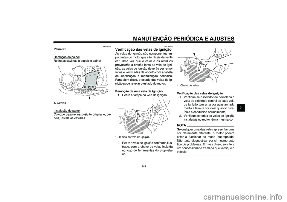 YAMAHA XJR 1300 2009  Manual de utilização (in Portuguese) MANUTENÇÃO PERIÓDICA E AJUSTES
6-9
6
PAU19193
Painel C
Remoção do painelRetire as cavilhas e depois o painel.
Instalação do painelColoque o painel na posição original e, de-
pois, instale as 