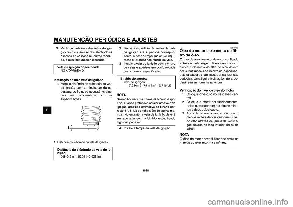 YAMAHA XJR 1300 2009  Manual de utilização (in Portuguese) MANUTENÇÃO PERIÓDICA E AJUSTES
6-10
6
3. Verifique cada uma das velas de igni-
ção quanto à erosão dos eléctrodos e
excesso de carbono ou outros resídu-
os, e substitua-as se necessário.
Ins