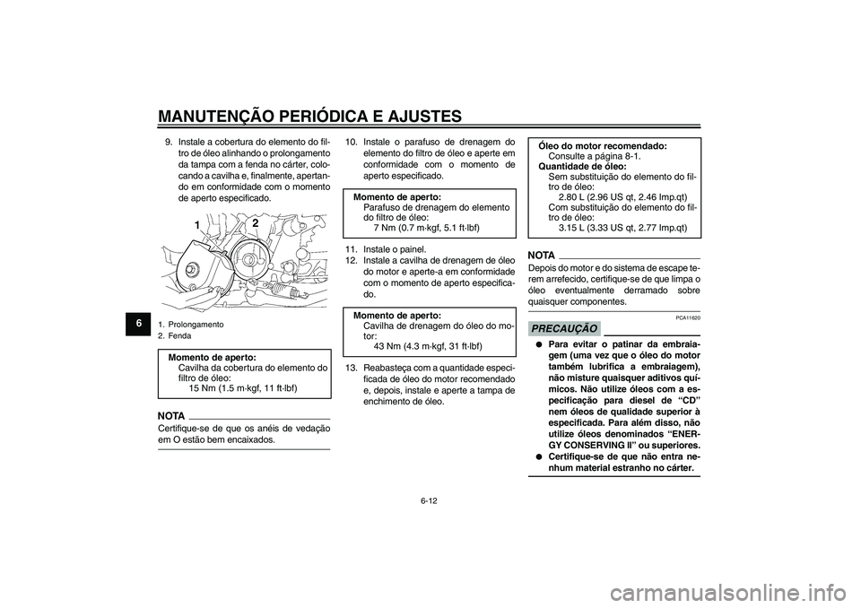 YAMAHA XJR 1300 2009  Manual de utilização (in Portuguese) MANUTENÇÃO PERIÓDICA E AJUSTES
6-12
6
9. Instale a cobertura do elemento do fil-
tro de óleo alinhando o prolongamento
da tampa com a fenda no cárter, colo-
cando a cavilha e, finalmente, apertan