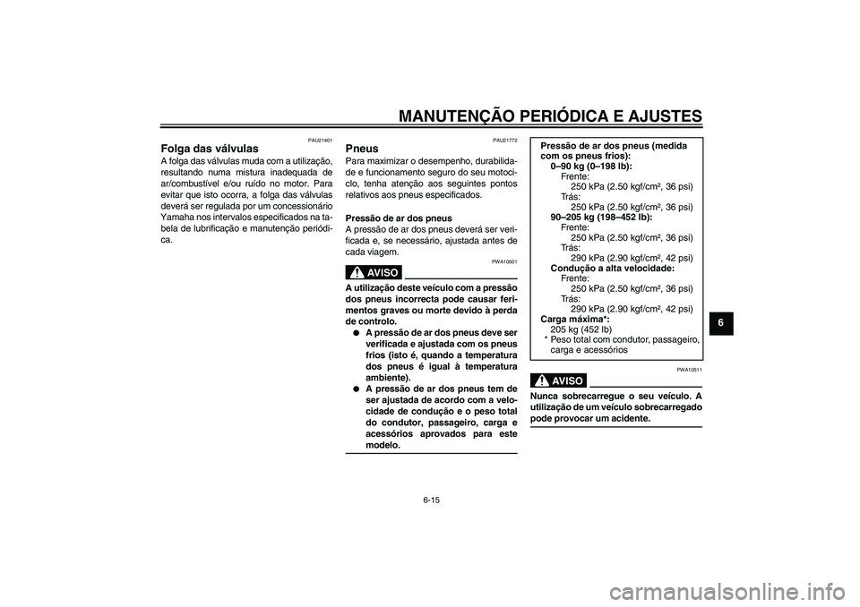 YAMAHA XJR 1300 2009  Manual de utilização (in Portuguese) MANUTENÇÃO PERIÓDICA E AJUSTES
6-15
6
PAU21401
Folga das válvulas A folga das válvulas muda com a utilização,
resultando numa mistura inadequada de
ar/combustível e/ou ruído no motor. Para
ev