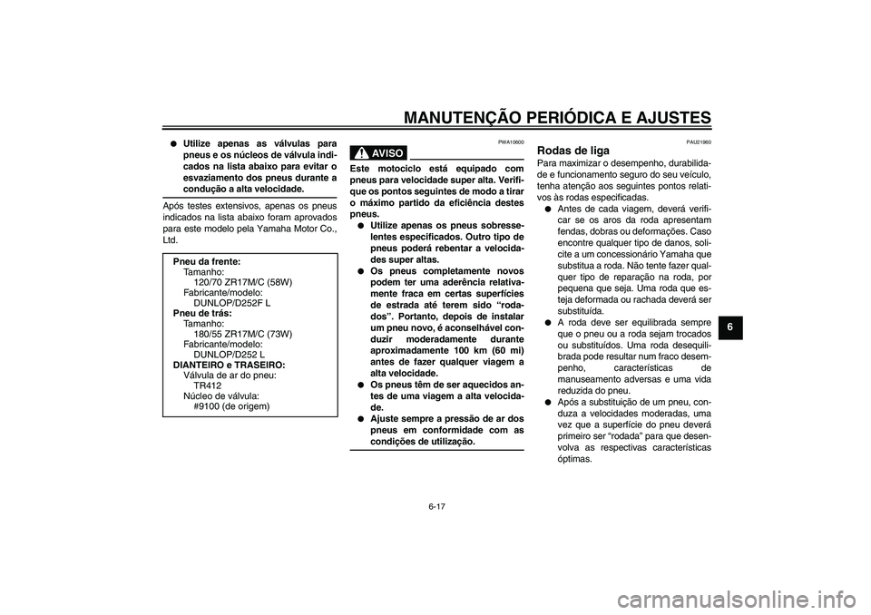 YAMAHA XJR 1300 2009  Manual de utilização (in Portuguese) MANUTENÇÃO PERIÓDICA E AJUSTES
6-17
6

Utilize apenas as válvulas para
pneus e os núcleos de válvula indi-
cados na lista abaixo para evitar o
esvaziamento dos pneus durante acondução a alta 