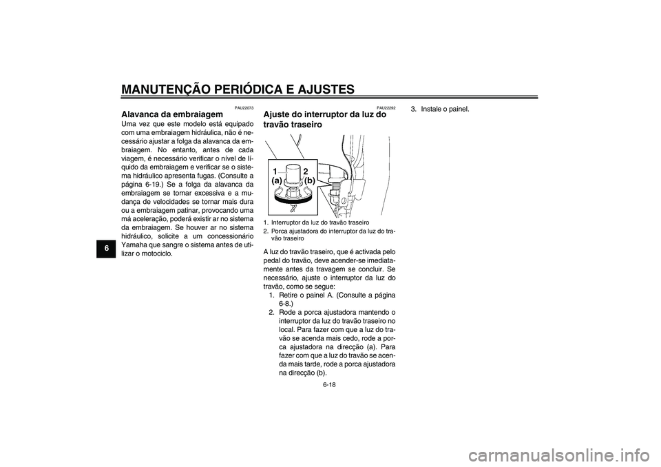 YAMAHA XJR 1300 2009  Manual de utilização (in Portuguese) MANUTENÇÃO PERIÓDICA E AJUSTES
6-18
6
PAU22073
Alavanca da embraiagem Uma vez que este modelo está equipado
com uma embraiagem hidráulica, não é ne-
cessário ajustar a folga da alavanca da em-