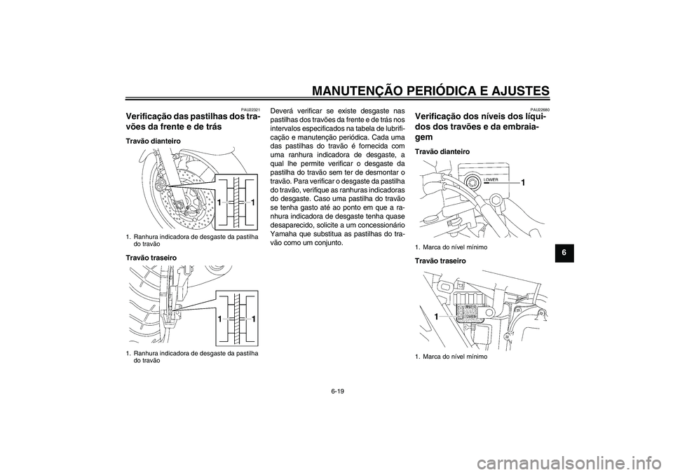 YAMAHA XJR 1300 2009  Manual de utilização (in Portuguese) MANUTENÇÃO PERIÓDICA E AJUSTES
6-19
6
PAU22321
Verificação das pastilhas dos tra-
vões da frente e de trás Travão dianteiro
Travão traseiroDeverá verificar se existe desgaste nas
pastilhas d