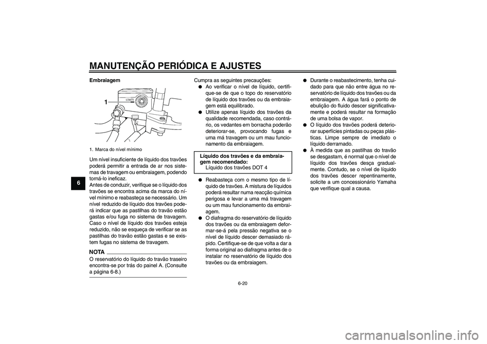 YAMAHA XJR 1300 2009  Manual de utilização (in Portuguese) MANUTENÇÃO PERIÓDICA E AJUSTES
6-20
6
Embraiagem
Um nível insuficiente de líquido dos travões
poderá permitir a entrada de ar nos siste-
mas de travagem ou embraiagem, podendo
torná-lo inefica