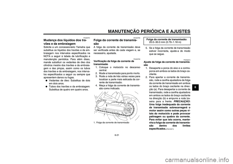 YAMAHA XJR 1300 2009  Manual de utilização (in Portuguese) MANUTENÇÃO PERIÓDICA E AJUSTES
6-21
6
PAU22751
Mudança dos líquidos dos tra-
vões e da embraiagem Solicite a um concessionário Yamaha que
substitua os líquidos dos travões e da em-
braiagem n