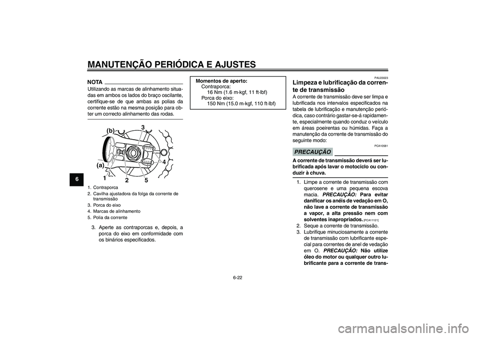 YAMAHA XJR 1300 2009  Manual de utilização (in Portuguese) MANUTENÇÃO PERIÓDICA E AJUSTES
6-22
6
NOTAUtilizando as marcas de alinhamento situa-
das em ambos os lados do braço oscilante,
certifique-se de que ambas as polias da
corrente estão na mesma posi