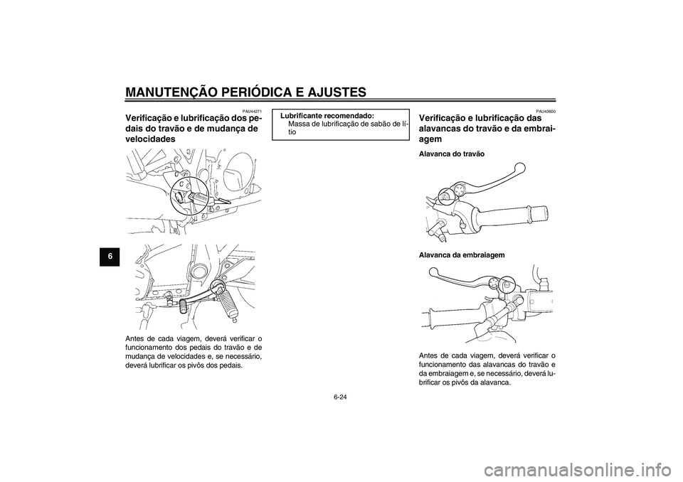 YAMAHA XJR 1300 2009  Manual de utilização (in Portuguese) MANUTENÇÃO PERIÓDICA E AJUSTES
6-24
6
PAU44271
Verificação e lubrificação dos pe-
dais do travão e de mudança de 
velocidades Antes de cada viagem, deverá verificar o
funcionamento dos pedai