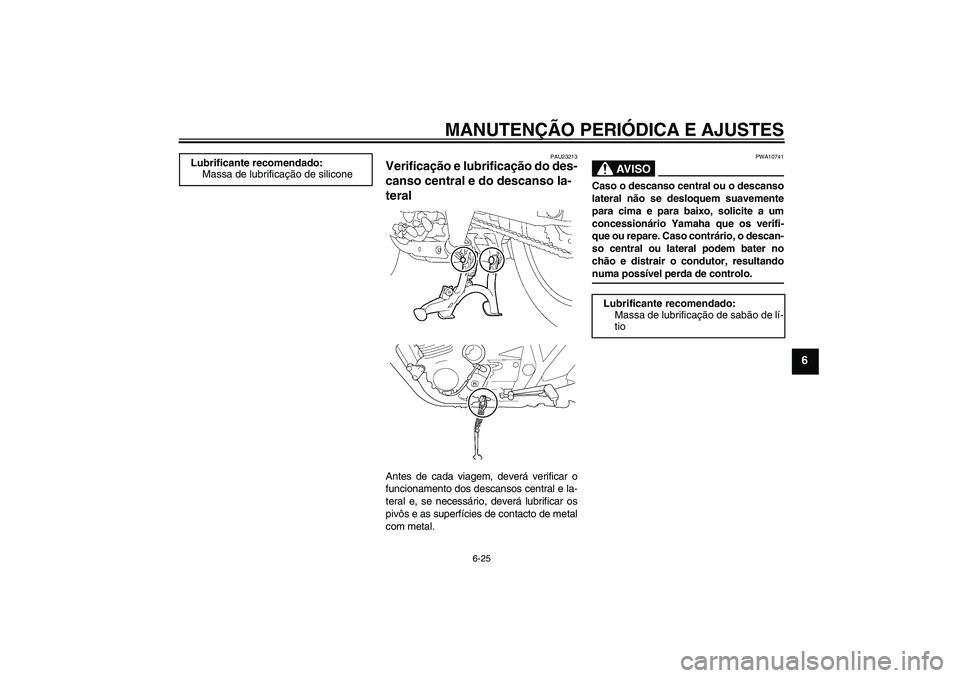 YAMAHA XJR 1300 2009  Manual de utilização (in Portuguese) MANUTENÇÃO PERIÓDICA E AJUSTES
6-25
6
PAU23213
Verificação e lubrificação do des-
canso central e do descanso la-
teral Antes de cada viagem, deverá verificar o
funcionamento dos descansos cen