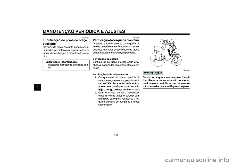 YAMAHA XJR 1300 2009  Manual de utilização (in Portuguese) MANUTENÇÃO PERIÓDICA E AJUSTES
6-26
6
PAUM1650
Lubrificação do pivôs do braço 
oscilante Os pivôs do braço oscilante podem ser lu-
brificados nos intervalos especificados na
tabela de lubrifi