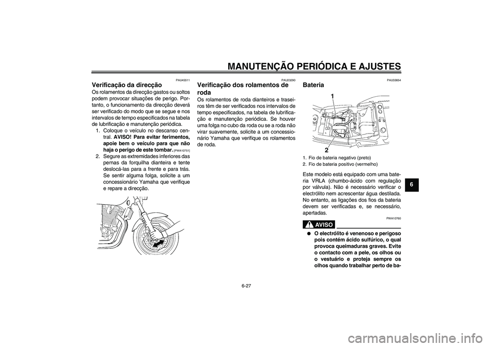 YAMAHA XJR 1300 2009 Manual de utilização (in Portuguese) MANUTENÇÃO PERIÓDICA E AJUSTES
6-27
6
PAU45511
Verificação da direcção Os rolamentos da direcção gastos ou soltos
podem provocar situações de perigo. Por-
tanto, o funcionamento da direcç YAMAHA XJR 1300 2009 Manual de utilização (in Portuguese) MANUTENÇÃO PERIÓDICA E AJUSTES
6-27
6
PAU45511
Verificação da direcção Os rolamentos da direcção gastos ou soltos
podem provocar situações de perigo. Por-
tanto, o funcionamento da direcç