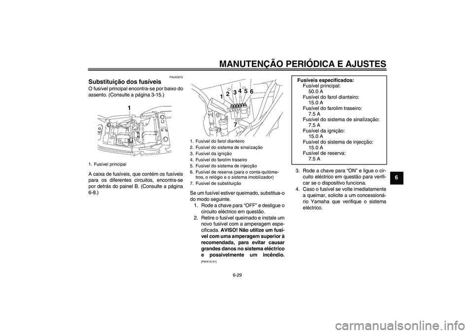 YAMAHA XJR 1300 2009 Manual de utilização (in Portuguese) MANUTENÇÃO PERIÓDICA E AJUSTES
6-29
6
PAU43272
Substituição dos fusíveis O fusível principal encontra-se por baixo do
assento. (Consulte a página 3-15.)
A caixa de fusíveis, que contém os fu YAMAHA XJR 1300 2009 Manual de utilização (in Portuguese) MANUTENÇÃO PERIÓDICA E AJUSTES
6-29
6
PAU43272
Substituição dos fusíveis O fusível principal encontra-se por baixo do
assento. (Consulte a página 3-15.)
A caixa de fusíveis, que contém os fu