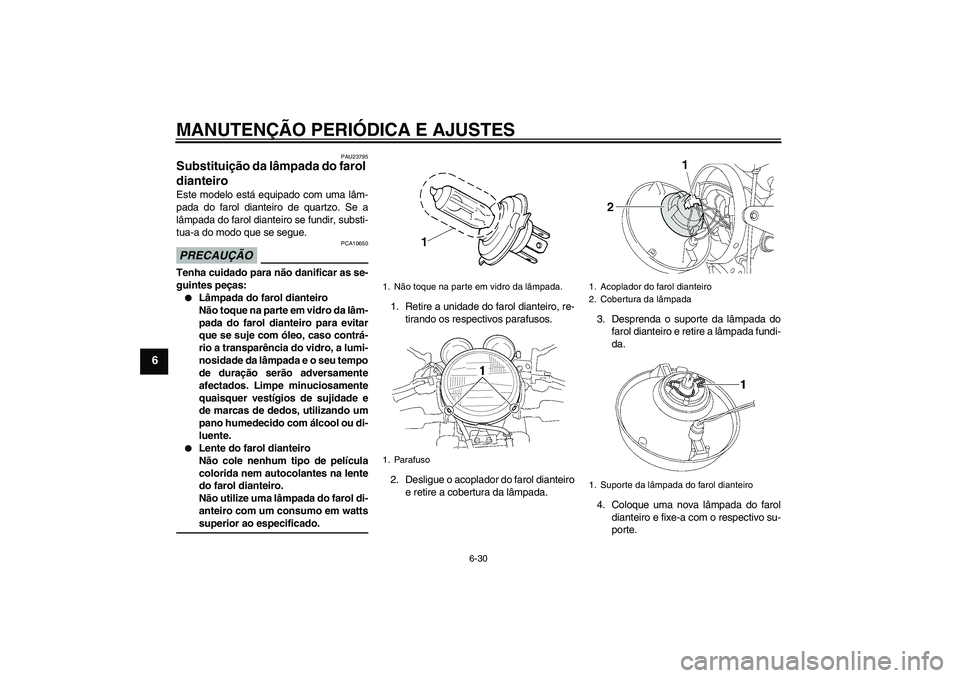 YAMAHA XJR 1300 2009 Manual de utilização (in Portuguese) MANUTENÇÃO PERIÓDICA E AJUSTES
6-30
6
PAU23795
Substituição da lâmpada do farol
dianteiro Este modelo está equipado com uma lâm-
pada do farol dianteiro de quartzo. Se a
lâmpada do farol dia YAMAHA XJR 1300 2009 Manual de utilização (in Portuguese) MANUTENÇÃO PERIÓDICA E AJUSTES
6-30
6
PAU23795
Substituição da lâmpada do farol
dianteiro Este modelo está equipado com uma lâm-
pada do farol dianteiro de quartzo. Se a
lâmpada do farol dia