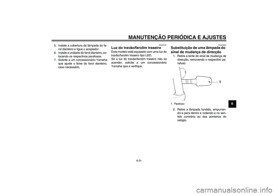 YAMAHA XJR 1300 2009 Manual de utilização (in Portuguese) MANUTENÇÃO PERIÓDICA E AJUSTES
6-31
6
5. Instale a cobertura da lâmpada do fa-
rol dianteiro e ligue o acoplador.
6. Instale a unidade do farol dianteiro, co-
locando os respectivos parafusos.
7. YAMAHA XJR 1300 2009 Manual de utilização (in Portuguese) MANUTENÇÃO PERIÓDICA E AJUSTES
6-31
6
5. Instale a cobertura da lâmpada do fa-
rol dianteiro e ligue o acoplador.
6. Instale a unidade do farol dianteiro, co-
locando os respectivos parafusos.
7.