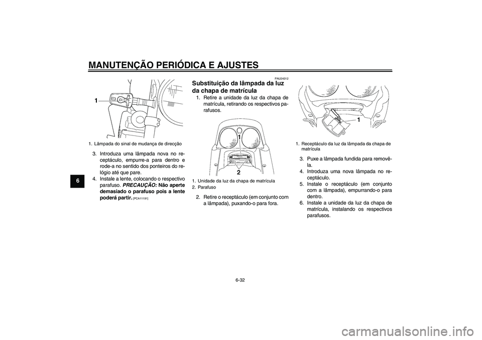 YAMAHA XJR 1300 2009 Manual de utilização (in Portuguese) MANUTENÇÃO PERIÓDICA E AJUSTES
6-32
6
3. Introduza uma lâmpada nova no re-
ceptáculo, empurre-a para dentro e
rode-a no sentido dos ponteiros do re-
lógio até que pare.
4. Instale a lente, colo YAMAHA XJR 1300 2009 Manual de utilização (in Portuguese) MANUTENÇÃO PERIÓDICA E AJUSTES
6-32
6
3. Introduza uma lâmpada nova no re-
ceptáculo, empurre-a para dentro e
rode-a no sentido dos ponteiros do re-
lógio até que pare.
4. Instale a lente, colo