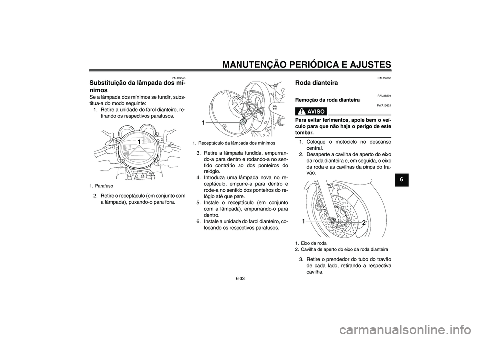 YAMAHA XJR 1300 2009 Manual de utilização (in Portuguese) MANUTENÇÃO PERIÓDICA E AJUSTES
6-33
6
PAU33543
Substituição da lâmpada dos mí-
nimos Se a lâmpada dos mínimos se fundir, subs-
titua-a do modo seguinte:
1. Retire a unidade do farol dianteiro YAMAHA XJR 1300 2009 Manual de utilização (in Portuguese) MANUTENÇÃO PERIÓDICA E AJUSTES
6-33
6
PAU33543
Substituição da lâmpada dos mí-
nimos Se a lâmpada dos mínimos se fundir, subs-
titua-a do modo seguinte:
1. Retire a unidade do farol dianteiro