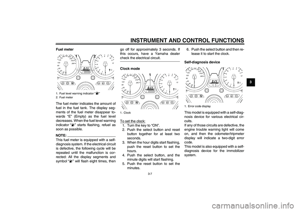 YAMAHA XJR 1300 2008  Owners Manual INSTRUMENT AND CONTROL FUNCTIONS
3-7
3 Fuel meter
The fuel meter indicates the amount of
fuel in the fuel tank. The display seg-
ments of the fuel meter disappear to-
wards “E” (Empty) as the fuel