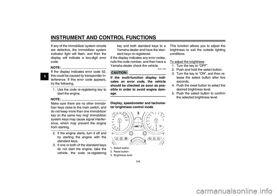 YAMAHA XJR 1300 2008 Owners Manual INSTRUMENT AND CONTROL FUNCTIONS
3-8
3If any of the immobilizer system circuits
are defective, the immobilizer system
indicator light will flash, and then the
display will indicate a two-digit error
c