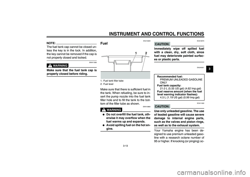 YAMAHA XJR 1300 2008  Owners Manual INSTRUMENT AND CONTROL FUNCTIONS
3-13
3
NOTE:The fuel tank cap cannot be closed un-
less the key is in the lock. In addition,
the key cannot be removed if the cap isnot properly closed and locked.
WAR